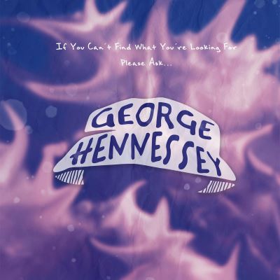 Album of the Week: George Hennessey “If You Can’t Find What You’re Looking For Please Ask”